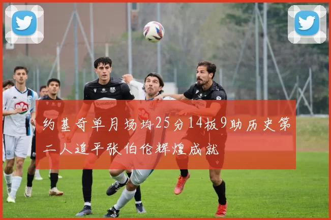 约基奇单月场均25分14板9助历史第二人追平张伯伦辉煌成就