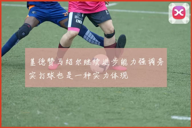基德赞马绍尔继续进步能力强调务实打球也是一种实力体现