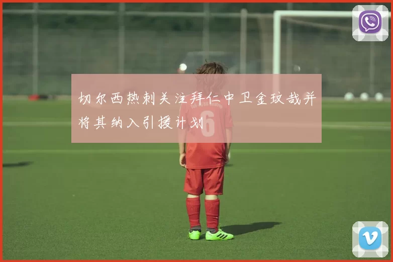 切尔西热刺关注拜仁中卫金玟哉并将其纳入引援计划