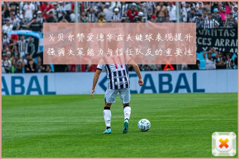戈贝尔赞爱德华兹关键球表现提升强调决策能力与信任队友的重要性