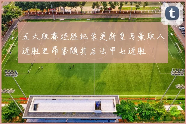 五大联赛连胜纪录更新皇马豪取八连胜里昂紧随其后法甲七连胜
