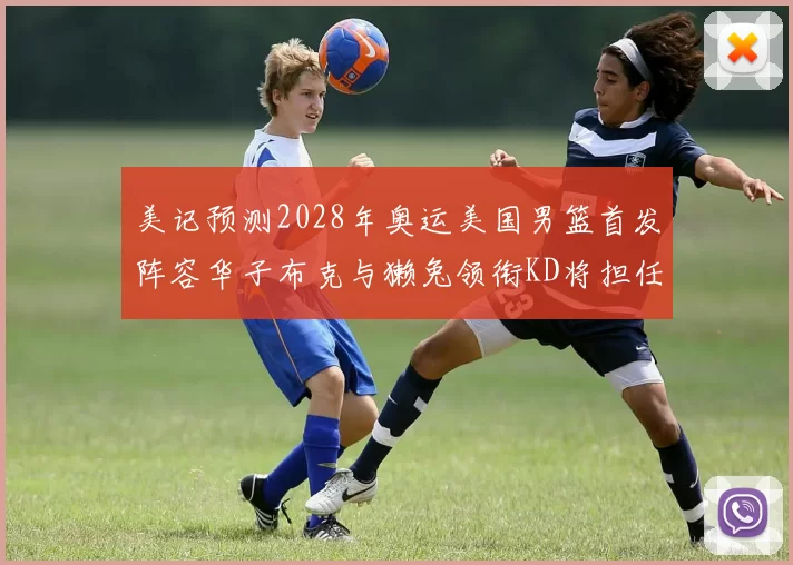 美记预测2028年奥运美国男篮首发阵容华子布克与獭兔领衔KD将担任替补