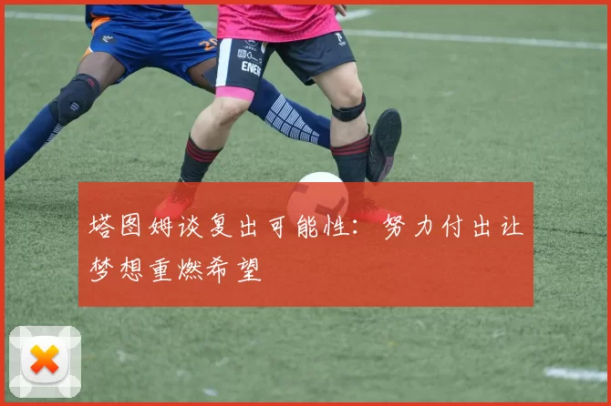塔图姆谈复出可能性：努力付出让梦想重燃希望