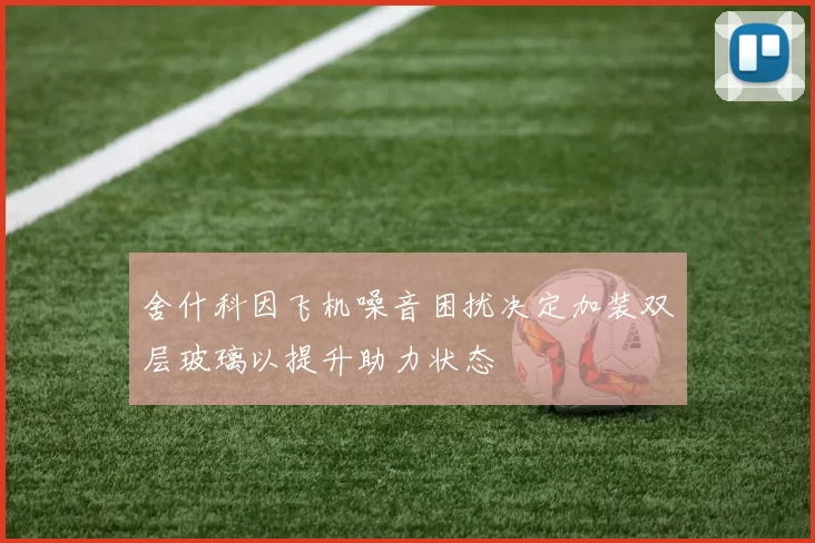 舍什科因飞机噪音困扰决定加装双层玻璃以提升助力状态