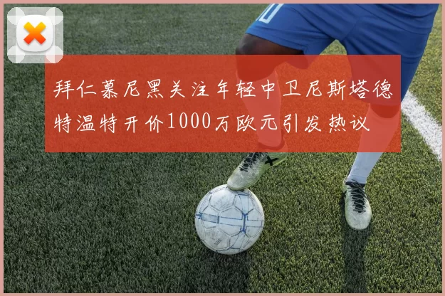 拜仁慕尼黑关注年轻中卫尼斯塔德特温特开价1000万欧元引发热议