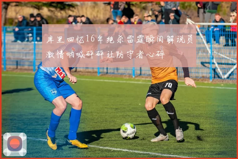 库里回忆16年绝杀雷霆瞬间解说员激情呐喊砰砰让防守者心碎