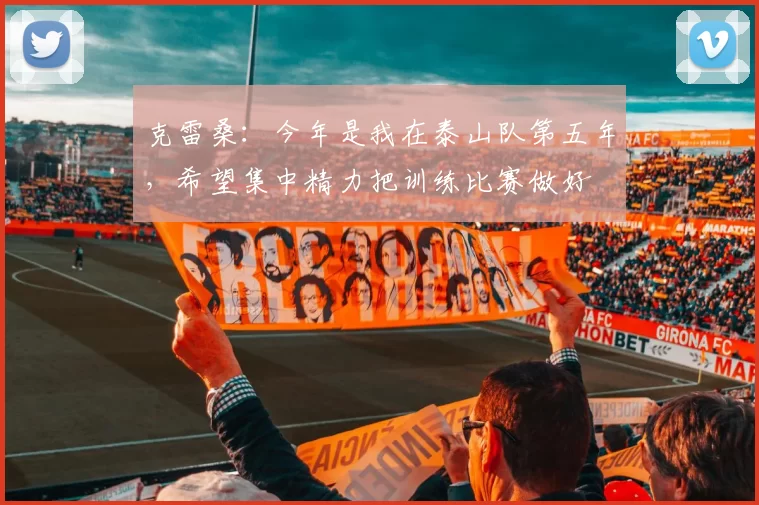 克雷桑：今年是我在泰山队第五年，希望集中精力把训练比赛做好
